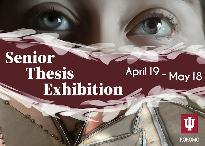 Senior Thesis Exhibition at Indiana University Kokomo, April 19 to May 18.